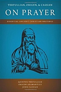 Tertullian, Origen, and Cassian on Prayer: Essential Ancient Christian Writings (Paperback)