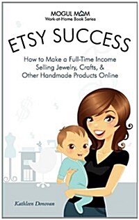 Etsy Success: How to Make a Full-Time Income Selling Jewelry, Crafts, and Other Handmade Products Online (Paperback)