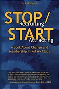Stop Recruiting / Start Attracting: A Book about Change and Membership in Rotary Clubs (Paperback)