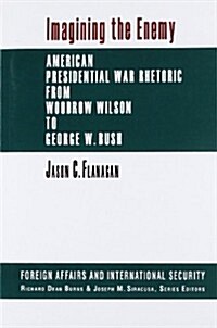 Imagining the Enemy: American Presidential War Rhetoric from Woodrow Wilson to George W. Bush (Foreign Affairs and International Security) (Paperback)