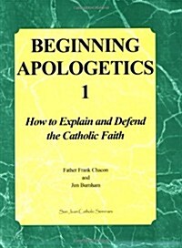 Beginning Apologetics 1: How to Explain and Defend the Catholic Faith (Paperback, 2010 Revised)