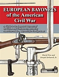 European Bayonets of the American Civil War: A Guide to the Imported Bayonets of the Union and Confederacy, Including American-made Bayonets for Forei (Paperback)