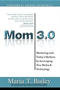 Mom 3.0: Marketing with Todays Mothers by Leveraging New Media & Technology (Hardcover)