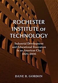 Rochester Institute of Technology: Industrial Development and Educational Innovation in an American City, 1829-2006 (Paperback, 2nd)