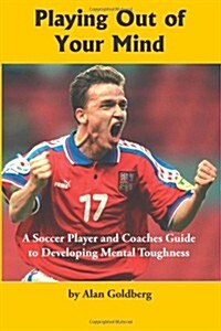 Playing Out of Your Mind: A Soccer Player and Coaches Guide to Developing Mental Toughness (Paperback)