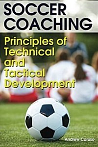 Soccer Coaching: Principles of Technical and Tactical Development (Paperback)