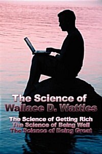 The Science of Wallace D. Wattles: The Science of Getting Rich, the Science of Being Well, the Science of Being Great (Paperback)