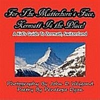 For the Matterhorns Face, Zermatt Is the Place, a Kids Guide to Zermatt, Switzerland (Paperback)