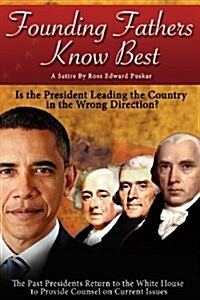 Founding Fathers Know Best: Is the President Leading the Country in the Wrong Direction.  The Past Presidents Return to the White House to Counsel on  (Paperback)
