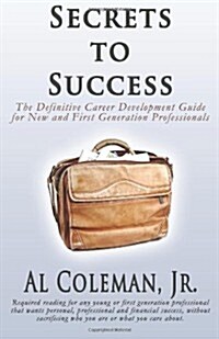 Secrets to Success: The Definitive Career Development Guide for New and First Generation Professionals (Paperback)