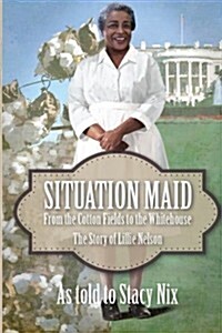 Situation Maid: From the Cotton Fields to the White House the Story of Lillie Nelson (Paperback)