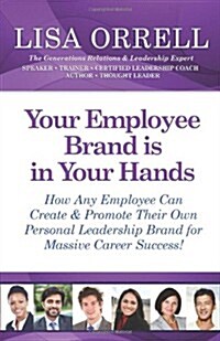 Your Employee Brand Is in Your Hands: How Any Employee Can Create & Promote Their Own Personal Leadership Brand for Massive Career Success! (Paperback)