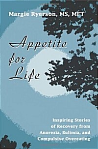 Appetite for Life: Inspiring Stories of Recovery from Anorexia, Bulimia, and Compulsive Overeating (Paperback)