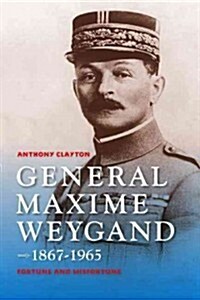 General Maxime Weygand, 1867-1965: Fortune and Misfortune (Hardcover)