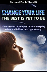 Change Your Life: The Best Is Yet to Be: Time-Proven Techniques to Turn Everyday Crises and Failure Into Opportunity (Paperback)