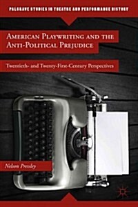 American Playwriting and the Anti-Political Prejudice : Twentieth- and Twenty-First-Century Perspectives (Hardcover)
