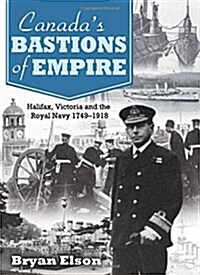 Canadas Bastions of Empire: Halifax, Victoria and the Royal Navy 1749-1918 (Hardcover)