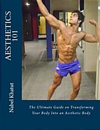 Aesthetics 101: The Ultimate Guide on Transforming Your Body Into an Aesthetic Body (Paperback)