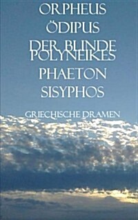 Griechische Dramen: Orpheus, Odipus, Der Blinde Polyneikes, Phaeton, Sisyphos (Paperback)