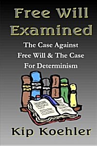 Free Will Examined: The Case Against Free Will & the Case for Determinism (Paperback)