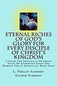 Eternal Riches of Gods Glory for Every Disciple of Christs Kingdom: A Guide for Individual or Group Study of Attributes Given the Moment One Is Spir (Paperback)