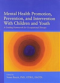 Mental Health Promotion, Prevention, and Intervention with Child and Youth: A Guiding Framework for Occupational Therapy (Paperback)