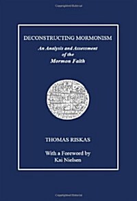 Deconstructing Mormonism: An Analysis and Assessment of the Mormon Faith (Paperback)