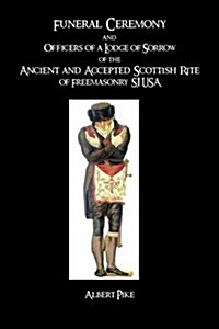 Funeral Ceremony and Officers of a Lodge of Sorrow: Of the Ancient and Accepted Scottish Rite of Freemasonry, Sj USA (Paperback)