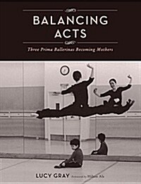 Balancing Acts: Three Prima Ballerinas Becoming Mothers (Hardcover)