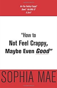 How to Not Feel Crappy, Maybe Even Good (Paperback)