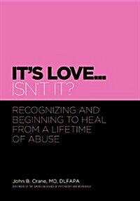 Its Love... Isnt It?: Recognizing and Beginning to Heal from a Lifetime of Abuse (Hardcover)
