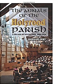 The Annals of the Holyrood Parish: A Decade of Devolution 2004-2014 (Paperback)