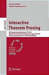 Interactive Theorem Proving: 5th International Conference, Itp 2014, Held as Part of the Vienna Summer of Logic, Vsl 2014, Vienna, Austria, July 14 (Paperback, 2014)