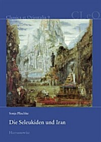 Die Seleukiden Und Iran: Die Seleukidische Herrschaftspolitik in Den Ostlichen Satrapien (Hardcover)