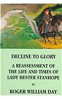 Decline to Glory: A Reassessment of the Life and Times of Lady Hester Stanhope (Paperback)