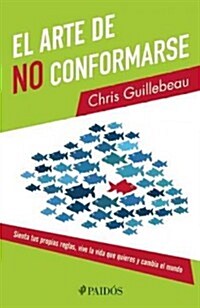 El Arte de No Conformarse: Sienta Tus Propias Reglas, Vive la Vida Que Quieres y Cambia el Mundo = The Art of Non- Conformity (Paperback)