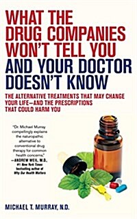 What the Drug Companies Wont Tell You and Your Doctor Doesnt Know: The Alternative Treatments That May Change Your Life--And the Prescriptions That (Paperback)