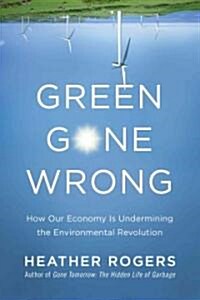 Green Gone Wrong: How Our Economy Is Undermining the Environmental Revolution (Hardcover)