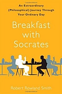 Breakfast with Socrates: An Extraordinary (Philosophical) Journey Through Your Ordinary Day (Hardcover)