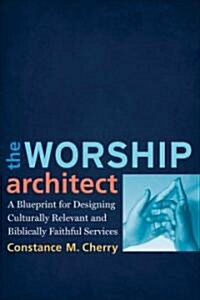 The Worship Architect: A Blueprint for Designing Culturally Relevant and Biblically Faithful Services (Paperback)