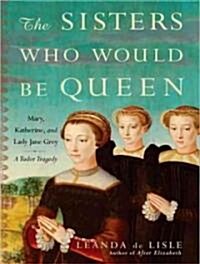 The Sisters Who Would Be Queen: Mary, Katherine, and Lady Jane Grey: A Tudor Tragedy (Audio CD)