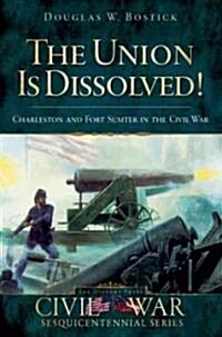 The Union Is Dissolved!: Charleston and Fort Sumter in the Civil War (Paperback)