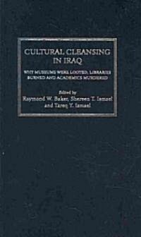 Cultural Cleansing in Iraq : Why Museums Were Looted, Libraries Burned and Academics Murdered (Hardcover)