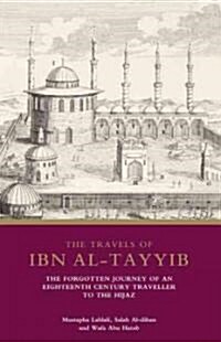 The Travels of Ibn al-?ayyib : The Forgotten Journey of an Eighteenth Century Traveller to the ?ijaz (Hardcover)