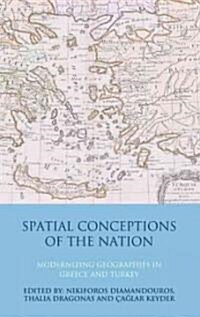 Spatial Conceptions of the Nation : Modernizing Geographies in Greece and Turkey (Hardcover)