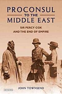 Proconsul to the Middle East : Sir Percy Cox and the End of Empire (Hardcover)
