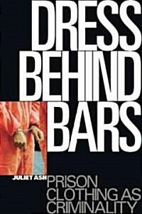 Dress Behind Bars : Prison Clothing as Criminality (Hardcover)
