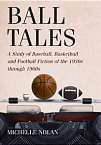 Ball Tales: A Study of Baseball, Basketball and Football Fiction of the 1930s Through 1960s (Paperback)