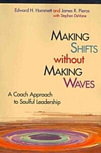 Making Shifts Without Making Waves: A Coach Approach to Soulful Leadership (Paperback)