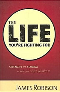 The Life Youre Fighting for: Strength and Stamina to Win Your Spiritual Battles (Hardcover)